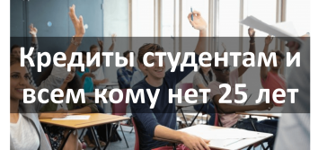Кредит студентам и всем, кому еще нет 25 лет